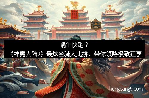 蜗牛快跑？《神魔大陆2》最炫坐骑大比拼，带你领略极致狂享